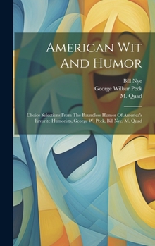 Hardcover American Wit And Humor: Choice Selections From The Boundless Humor Of America's Favorite Humorists, George W. Peck, Bill Nye, M. Quad Book