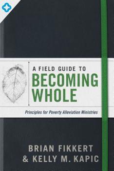 Paperback A Field Guide to Becoming Whole: Principles for Poverty Alleviation Ministries Book