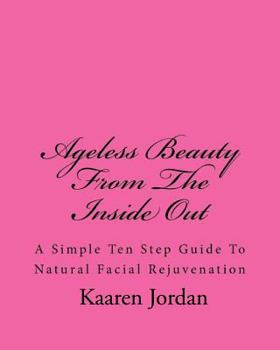 Paperback Ageless Beauty from the Inside Out: A Simple Ten Step Guide to Natural Facial Rejuvenation Book