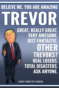 Paperback Funny Trump Journal - Believe Me. You Are Amazing Trevor Great, Really Great. Very Awesome. Just Fantastic. Other Trevors? Real Losers. Total Disaster Book