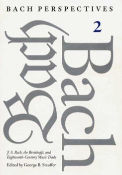 Bach Perspectives, Volume 2: J. S. Bach, the Breitkopfs, and Eighteenth-Century Music Trade (Bach Perspectives)
