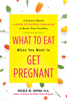 Hardcover What to Eat When You Want to Get Pregnant: A Science-Based 4-Week Nutrition Program to Boost Your Fertility Book