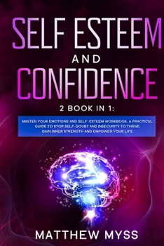Paperback Self Esteem and Confidence: 2 Books in 1. Master Your Emotions and Self-esteem Workbook. A Practical Guide to Stop Self-Doubt and Insecurity to Th Book