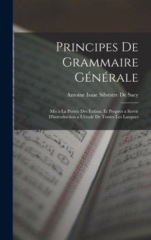 Hardcover Principes De Grammaire Générale: Mis a La Portée Des Enfans, Et Propres a Servir D'introduction a L'étude De Toutes Les Langues [French] Book