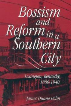 Bossism and Reform in a Southern City: Lexington, Kentucky, 1880-1940