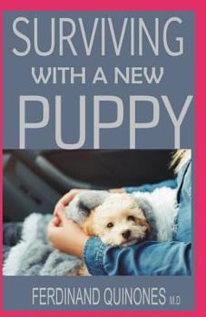 SURVIVING WITH A NEW PUPPY: The Simple Guide to Raising a Happy, Healthy, and Well-Behaved Dog
