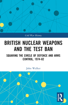 Paperback British Nuclear Weapons and the Test Ban: Squaring the Circle of Defence and Arms Control, 1974-1982 Book