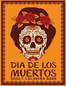 Paperback dia de los muertos adult coloring book: AN Adults Book Featuring Fun Day of the Dead Sugar Skull Designs and Easy Patterns for Relaxation Book