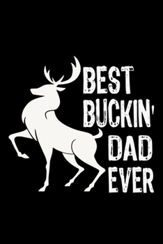 BEST BUCKIN' DAD EVER JOURNAL: Funny  Journal Gift Idea For Father Amazing Buckin Dad Ever Lined Notebook / Journal Gift, 120 Pages, 6x9, Soft Cover, Matte Finish Father's Day Gift