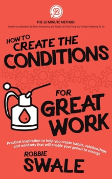 Paperback How to Create the Conditions For Great Work: Practical inspiration to help you create habits, relationships and mindsets that will enable your genius Book