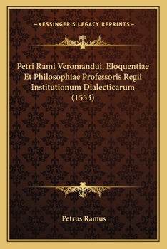 Paperback Petri Rami Veromandui, Eloquentiae Et Philosophiae Professoris Regii Institutionum Dialecticarum (1553) [Latin] Book