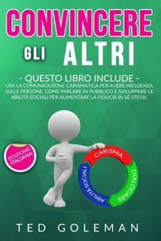 Paperback Convincere gli altri: - 3 libri in 1: Usa la comunicazione per avere influenza sulle persone. Come parlare in pubblico e sviluppare le abili [Italian] Book