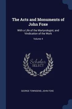 Paperback The Acts and Monuments of John Foxe: With a Life of the Martyrologist, and Vindication of the Work; Volume 4 Book