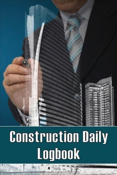 Construction Daily Logbook: Perfect Gift for Foremen, Construction Site Managers Construction Site Daily Tracker to Record Workforce, Tasks, Sched