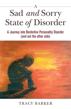 A Sad and Sorry State of Disorder: A Journey into Borderline Personality Disorder (and out the other side)