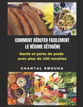 Comment D?buter Facilement Le Regime Cetogene: Sant? et perte de poids avec plus de 100 recettes
