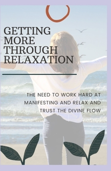 Paperback Getting More Through Relaxation: The Need to Work Hard at Manifesting and Relax and Trust the Divine Flow Book