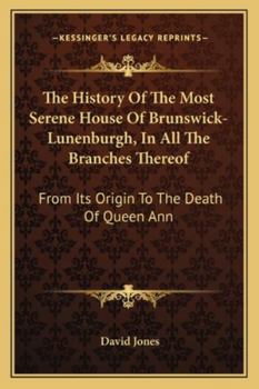 Paperback The History Of The Most Serene House Of Brunswick-Lunenburgh, In All The Branches Thereof: From Its Origin To The Death Of Queen Ann Book