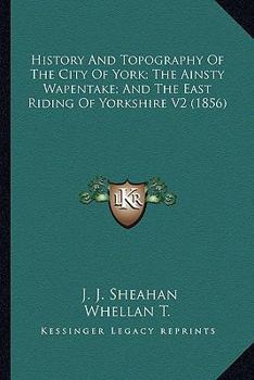 History and topography of the City of York, the East Riding of Yorkshire, and a portion of the West Riding: embracing a general review of the early history ... description of the county of York Volume