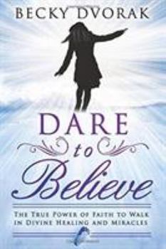 Paperback Dare to Believe: The True Power of Faith to Walk in Divine Healing and Miracles Book
