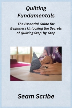 Paperback Quilting Fundamentals: The Essential Guide for Beginners Unlocking the Secrets of Quilting Step-by-Step Book
