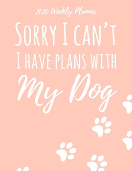 2020 Weekly Planner Sorry I Can't I Have Plans With My Dog: Weekly Academic Calendar Planner & Journal
