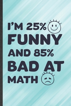 Paperback I'm 25% Funny and 85% Bad at Math: Funny Blank Lined Notebook/ Journal For Math Teacher Student, Math Lover Geek, Inspirational Saying Unique Special Book