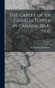 Hardcover The Career of Sir Charles Tupper in Canada, 1864-1900; Volume 2 Book