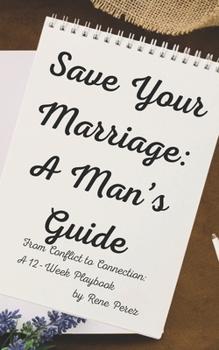 Paperback Save Your Marriage: A Man's Guide: From Conflict to Connection: A 12-Week Playbook Book