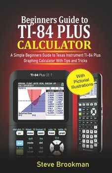 Paperback Beginners Guide to TI-84 Plus Graphing Calculators: A Simple Beginners Guide to Texas Instrument TI-84 Plus Graphing Calculator with Tips and Tricks Book