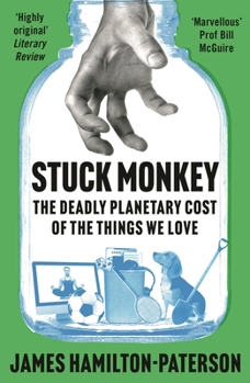 Hardcover Stuck Monkey: The Deadly Planetary Cost of the Things We Love Book