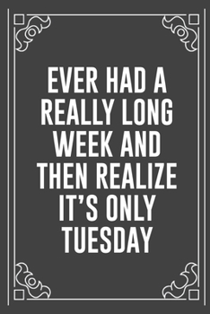EVER HAD A REALLY LONG WEEK AND THEN REALIZE IT'S ONLY TUESDAY: Funny Blank Lined Ofiice Journals For Friend or Coworkers