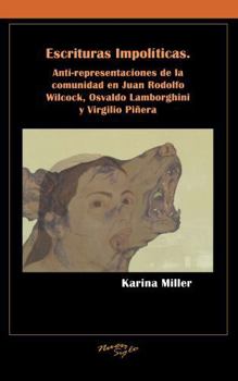 Paperback Escrituras Impolíticas: Anti-Representaciones de la Comunidad En Juan Rodolfo Wilcock, Osvaldo Lamborghini Y Virgilio Piñera Book