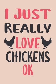 Paperback I Just Really Love Chickens Ok: Chicken Notebook To Write In, Funny Journal For Taking Notes, Gag Gift For Chicken Lovers. Book