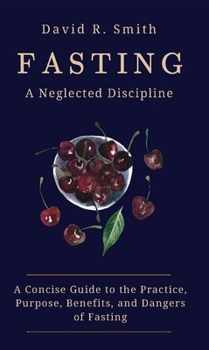 Paperback Fasting: A Neglected Discipline: A Concise Guide to the Practice, Purpose, Benefits, and Dangers of Fasting Book