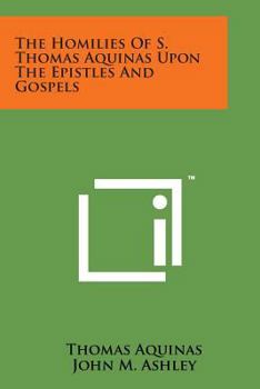 The Homilies Of S. Thomas Aquinas Upon The Epistles And Gospels: For The Sundays Of The Christian Year, To Which Are Appended The Festival Homilies