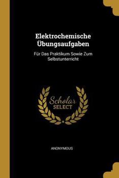 Paperback Elektrochemische Übungsaufgaben: Für Das Praktikum Sowie Zum Selbstunterricht [German] Book