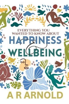 Everything You Wanted To Know About Happiness And Wellbeing: But Were Too Miserable To Ask