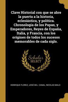 Paperback Clave Historial con que se abre la puerta a la historia, eclesiástica, y política. Chronologia de los Papas, y Emperadores, Reyes de España, Italia, y [Spanish] Book