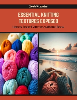 Paperback Essential Knitting Textures Exposed: Unlock Basic Patterns with this Book
