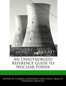 An Unauthorized Reference Guide to Nuclear Power