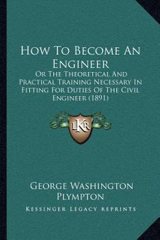 Paperback How To Become An Engineer: Or The Theoretical And Practical Training Necessary In Fitting For Duties Of The Civil Engineer (1891) Book