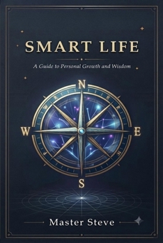 Smart Life: A Comprehensive Guide to Pathfinding, Decision-Making, Personal Growth, Relationships, Love, and Social Responsibility