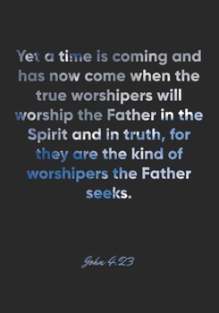 John 4:23 Notebook: Yet a time is coming and has now come when the true worshipers will worship the Father in the Spirit and in truth, for they are ... Christian Journal/Diary Gift, Doodle Present
