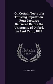 Hardcover On Certain Tests of a Thriving Population. Four Lectures Delivered Before the University of Oxford, in Lent Term, 1845 Book