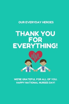 Thank you for everything!: Our everyday heroes We're grateful for all of you. Happy National Nurses Day! Lined Notebook / Journal Gift, 120 Pages, 6x9, Soft Cover, Matte Finish green