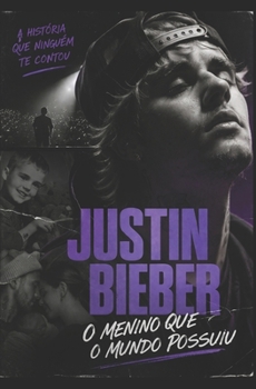 Justin Bieber - o menino que o mundo possuiu: a história que ninguém te contou (Portuguese Edition)