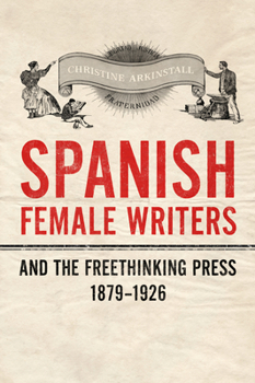 Hardcover Spanish Female Writers and the Freethinking Press, 1879-1926 Book