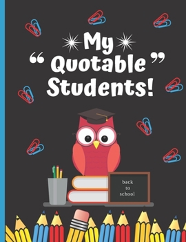 My Quotable Students : Unique Teacher Journal - All the Funny Things My Students Say - Teacher Keepsake Gift Notebook 8. 5 X 11 Inches