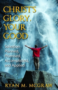 Paperback Christ's Glory, Your Good: Salvation Planned, Promised, Accomplished, and Applied Book